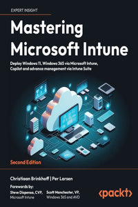 Mastering Microsoft Intune - Second Edition: Deploy Windows 11, Windows 365 via Microsoft Intune, Copilot and advance management via Intune Suite