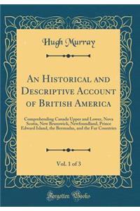 An Historical and Descriptive Account of British America, Vol. 1 of 3: Comprehending Canada Upper and Lower, Nova Scotia, New Brunswick, Newfoundland, Prince Edward Island, the Bermudas, and the Fur Countries (Classic Reprint)