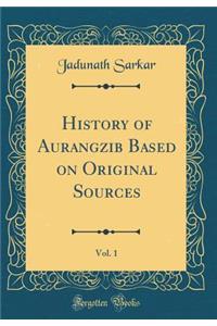 History of Aurangzib Based on Original Sources, Vol. 1 (Classic Reprint)