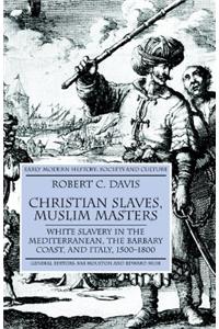 Christian Slaves, Muslim Masters: White Slavery in the Mediterranean, the Barbary Coast, and Italy, 1500-1800