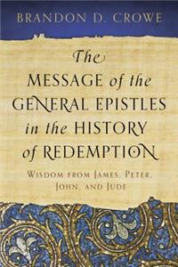 Message of the General Epistles in the History of Redemption: Wisdom from James, Peter, John, and Jude