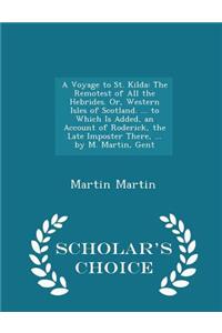 A Voyage to St. Kilda: The Remotest of All the Hebrides. Or, Western Isles of Scotland. ... to Which Is Added, an Account of Roderick, the Late Imposter There, ... by M. Martin, Gent - Scholar's Choice Edition