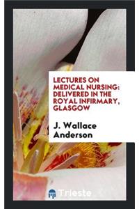 Lectures on Medical Nursing: Delivered in the Royal Infirmary, Glasgow