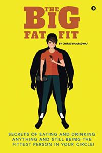 Big Fat Fit: Secrets of Eating and Drinking Anything and Still Being the Fittest Person in Your Circle!