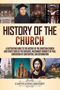 History of the Church: A Captivating Guide to the History of the Christian Church and Events Such as the Crusades, Missionary Journeys of Paul, Conversion of Constantine, 