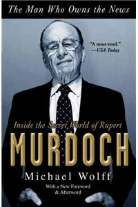 Man Who Owns the News: Inside the Secret World of Rupert Murdoch