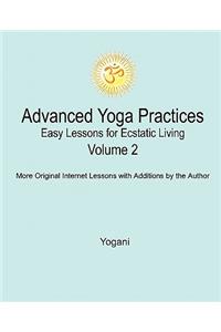 Advanced Yoga Practices - Easy Lessons for Ecstatic Living, Volume 2