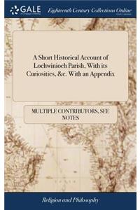 A Short Historical Account of Lochwinioch Parish, with Its Curiosities, &c. with an Appendix: Wherein Are Dialogues Upon Scripture Queries, ... with New Songs and Old Proverbs