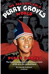 We All Live in a Perry Groves World - The Heart-warming and Hilarious Account of Life as a Cult Footballer: My Story
