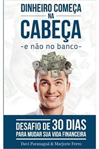 Dinheiro Começa Na Cabeça - E Não No Banco: Desafio De 30 Dias Para Mudar Sua Vida Financeira