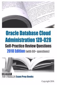 Oracle Database Cloud Administration 1Z0-028 Self-Practice Review Questions 2018 Edition: (with 60+ questions)