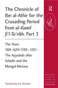 Chronicle of Ibn al-Athir for the Crusading Period from al-Kamil fi'l-Ta'rikh. Part 3: The Years 589-629/1193-1231: The Ayyubids after Saladin and the Mongol Menace