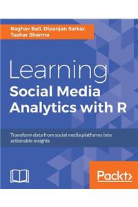 Learning Social Media Analytics with R: Transform data from social media platforms into actionable business insights