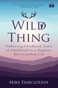 Wild Thing: Embracing Childhood Traits in Adulthood for a Happier, More Carefree Life