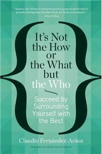 It's Not the How or the What but the Who: Succeed by Surrounding Yourself with the Best