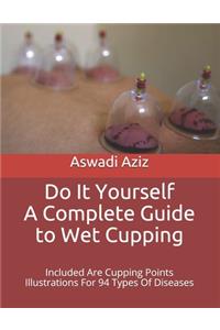 Do It Yourself - a Complete Guide to Wet Cupping: Included Are Cupping Points Illustrations For 94 Types Of Diseases