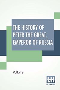 History Of Peter The Great, Emperor Of Russia: From The French Of Voltaire Translated By Tobias Smollett.