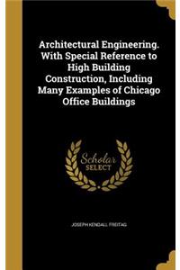 Architectural Engineering. With Special Reference to High Building Construction, Including Many Examples of Chicago Office Buildings