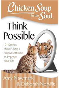 Chicken Soup for the Soul: Think Possible: 101 Stories about Using a Positive Attitude to Improve Your Life