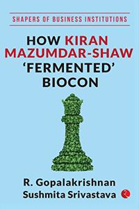SHAPERS OF BUSINESS INSTITUTIONS: How Kiran Mazumdar-Shaw ?Fermented? Biocon