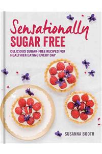 Sensationally Sugar Free: Delicious Sugar-Free Recipes for Healthier Eating Every Day