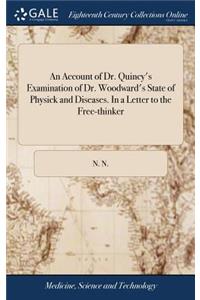 An Account of Dr. Quincy's Examination of Dr. Woodward's State of Physick and Diseases. in a Letter to the Free-Thinker