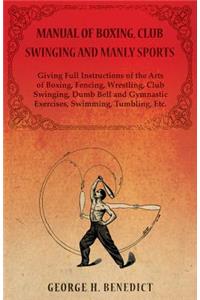 Manual of Boxing, Club Swinging and Manly Sports - Giving Full Instructions of the Arts of Boxing, Fencing, Wrestling, Club Swinging, Dumb Bell and Gymnastic Exercises, Swimming, Tumbling, Etc.