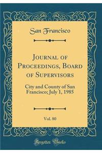 Journal of Proceedings, Board of Supervisors, Vol. 80: City and County of San Francisco; July 1, 1985 (Classic Reprint)