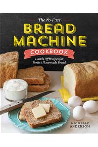 No-Fuss Bread Machine Cookbook: Hands-Off Recipes for Perfect Homemade Bread