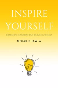 Inspire Yourself - Overcome Your Fears and Start Believing in Yourself