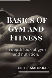 Basics of Gym and Fitness: In depth look and guidance for gym and nutrition