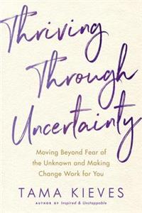 Thriving Through Uncertainty: Moving Beyond Fear of the Unknown and Making Change Work for You