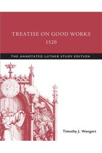 Treatise on Good Works, 1520: The Annotated Luther Study Edition