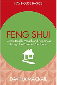 Feng Shui: Create Health, Wealth and Happiness Through the Power of Your Home