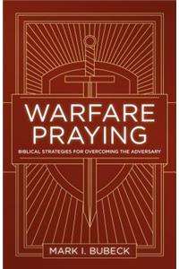 Warfare Praying: Biblical Strategies for Overcoming the Adversary