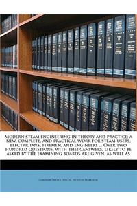 Modern Steam Engineering in Theory and Practice; A New, Complete, and Practical Work for Steam-Users, Electricians, Firemen, and Engineers ... Over Two Hundred Questions, with Their Answers, Likely to Be Asked by the Examining Boards Are Given, as