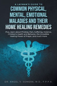 Layman's Guide to Common Physical, Mental, Emotional Maladies and their Home Healing Remedies