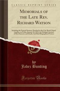 Memorials of the Late Rev. Richard Watson: Including the Funeral Sermon, Preached in the City-Road Chapel, London, on Friday, January 18, 1833; An Enlarged Account of His Character and Death; And Brief Biographical Notices (Classic Reprint)