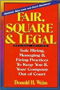 Fair, Square & Legal: Safe Hiring, Managing & Firing Practices To Keep You And Your Company Out Of Court