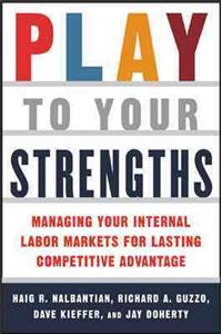 Play to Your Strengths: Managing Your Company's Internal Labor Markets for Lasting Competitive Advantage