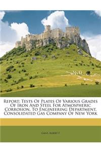 Report; Tests of Plates of Various Grades of Iron and Steel for Atmospheric Corrosion, to Engineering Department, Consolidated Gas Company of New York