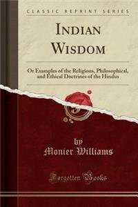 Indian Wisdom: Or Examples of the Religious, Philosophical, and Ethical Doctrines of the Hindus (Classic Reprint)