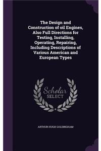 The Design and Construction of Oil Engines, Also Full Directions for Testing, Installing, Operating, Repairing, Including Descriptions of Various American and European Types