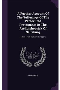 Further Account Of The Sufferings Of The Persecuted Protestants In The Archbishoprick Of Saltzburg