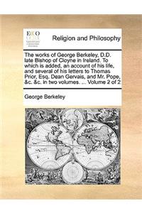 works of George Berkeley, D.D. late Bishop of Cloyne in Ireland. To which is added, an account of his life, and several of his letters to Thomas Prior, Esq. Dean Gervais, and Mr. Pope, &c. &c. in two volumes. ... Volume 2 of 2