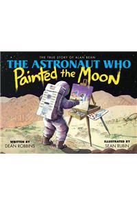 Astronaut Who Painted the Moon: The True Story of Alan Bean