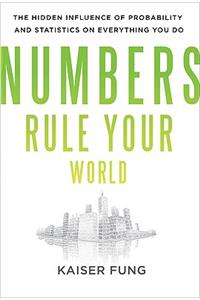 Numbers Rule Your World: The Hidden Influence of Probabilities and Statistics on Everything You Do