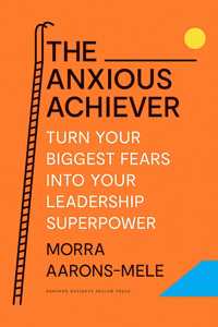 The Anxious Achiever: Turn Your Biggest Fears Into Your Leadership Superpower