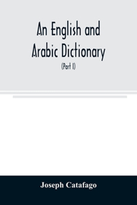 English and Arabic dictionary: In Two Parts, Arabic and English, and English and Arabic in which the Arabic words are Represented in the oriental Character, As well as their corre