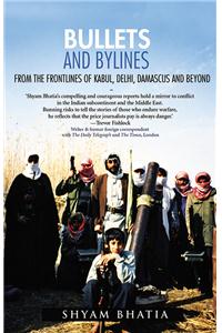 Bullets and Bylines : From the Frontlines of Kabul, Delhi, Damascus and Beyond